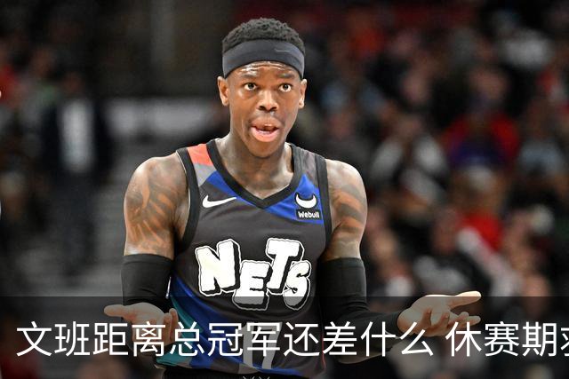 文班距离总冠军还差什么 休赛期救赎从增重开始？